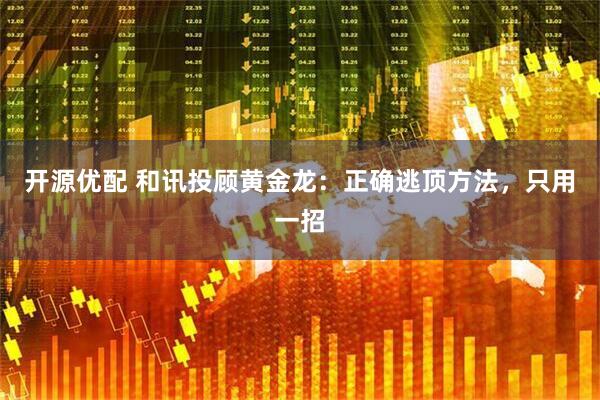 开源优配 和讯投顾黄金龙：正确逃顶方法，只用一招