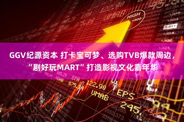 GGV纪源资本 打卡宝可梦、选购TVB爆款周边，“剧好玩MART”打造影视文化嘉年华