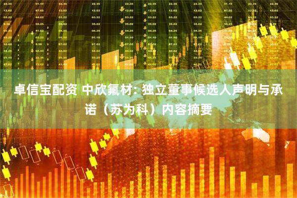 卓信宝配资 中欣氟材: 独立董事候选人声明与承诺（苏为科）内容摘要