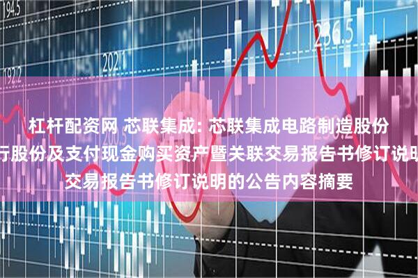 杠杆配资网 芯联集成: 芯联集成电路制造股份有限公司关于发行股份及支付现金购买资产暨关联交易报告书修订说明的公告内容摘要