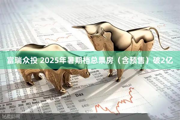 富瑞众投 2025年暑期档总票房（含预售）破2亿