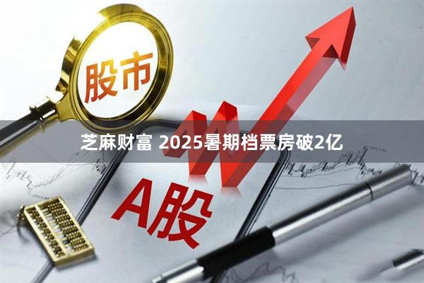 芝麻财富 2025暑期档票房破2亿